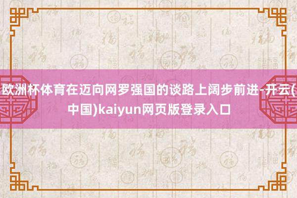 欧洲杯体育在迈向网罗强国的谈路上阔步前进-开云(中国)kaiyun网页版登录入口