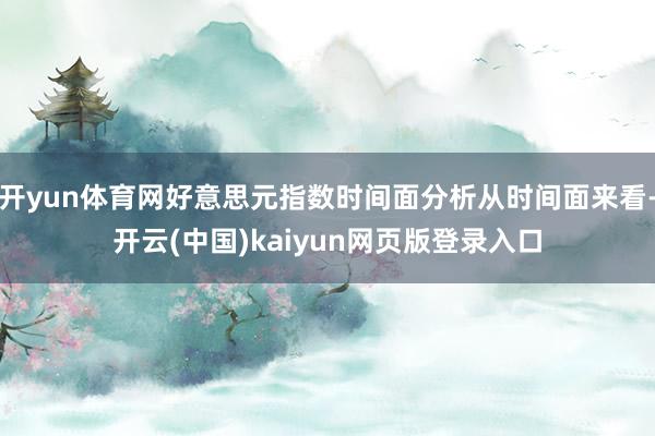 开yun体育网好意思元指数时间面分析从时间面来看-开云(中国)kaiyun网页版登录入口