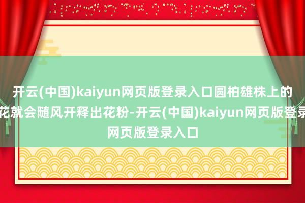 开云(中国)kaiyun网页版登录入口圆柏雄株上的雄球花就会随风开释出花粉-开云(中国)kaiyun网页版登录入口