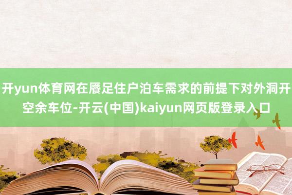 开yun体育网在餍足住户泊车需求的前提下对外洞开空余车位-开云(中国)kaiyun网页版登录入口