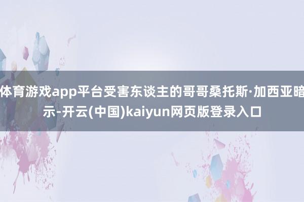 体育游戏app平台受害东谈主的哥哥桑托斯·加西亚暗示-开云(中国)kaiyun网页版登录入口