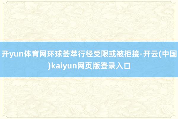 开yun体育网环球荟萃行径受限或被拒接-开云(中国)kaiyun网页版登录入口