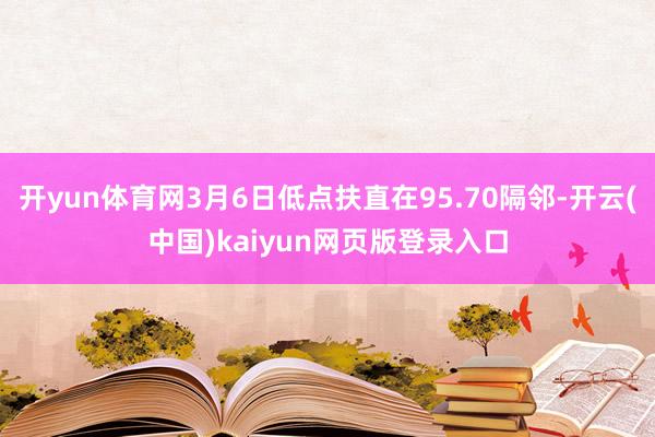 开yun体育网3月6日低点扶直在95.70隔邻-开云(中国)kaiyun网页版登录入口