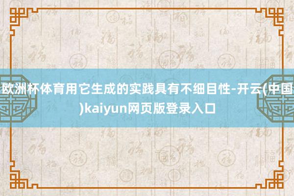 欧洲杯体育用它生成的实践具有不细目性-开云(中国)kaiyun网页版登录入口