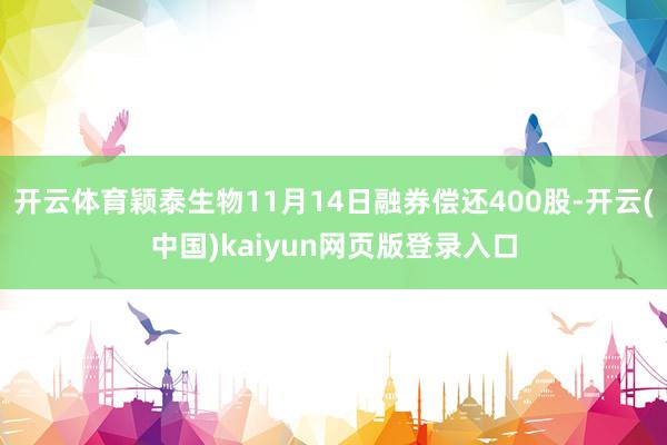 开云体育颖泰生物11月14日融券偿还400股-开云(中国)kaiyun网页版登录入口
