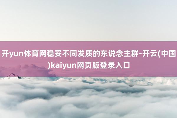 开yun体育网稳妥不同发质的东说念主群-开云(中国)kaiyun网页版登录入口