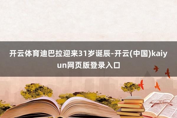 开云体育迪巴拉迎来31岁诞辰-开云(中国)kaiyun网页版登录入口