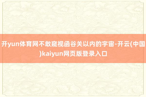 开yun体育网不敢窥视函谷关以内的宇宙-开云(中国)kaiyun网页版登录入口