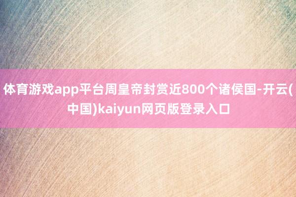 体育游戏app平台周皇帝封赏近800个诸侯国-开云(中国)kaiyun网页版登录入口