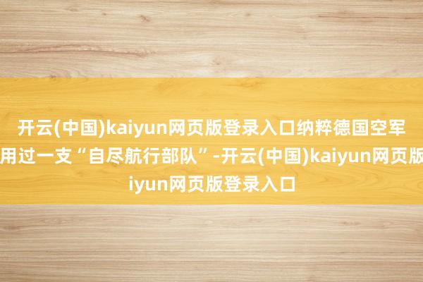 开云(中国)kaiyun网页版登录入口纳粹德国空军组建并使用过一支“自尽航行部队”-开云(中国)kaiyun网页版登录入口