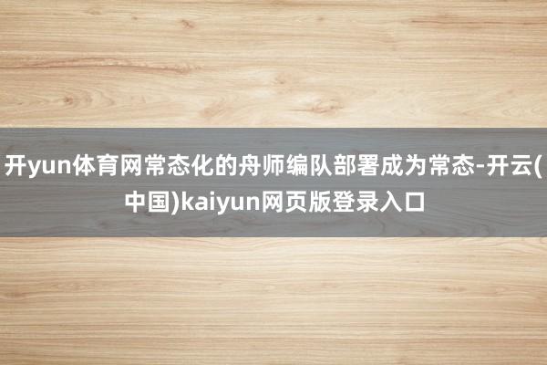 开yun体育网常态化的舟师编队部署成为常态-开云(中国)kaiyun网页版登录入口