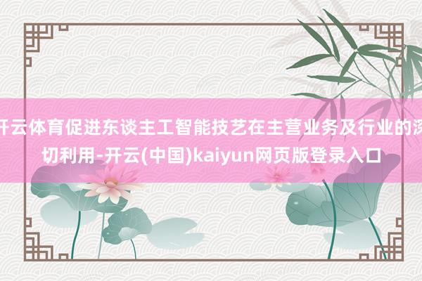 开云体育促进东谈主工智能技艺在主营业务及行业的深切利用-开云(中国)kaiyun网页版登录入口