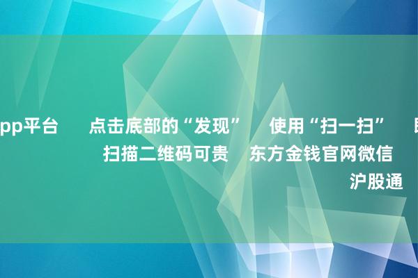 体育游戏app平台 点击底部的“发现” 使用“扫一扫” 即可将网页共享至一又友圈 扫描二维码可贵 东方金钱官网微信 沪股通 深股通