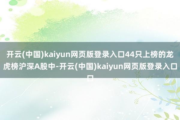 开云(中国)kaiyun网页版登录入口44只上榜的龙虎榜沪深A股中-开云(中国)kaiyun网页版登录入口
