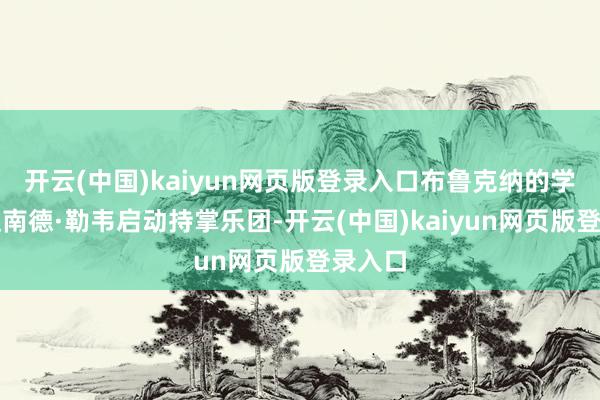 开云(中国)kaiyun网页版登录入口布鲁克纳的学生费迪南德·勒韦启动持掌乐团-开云(中国)kaiyun网页版登录入口