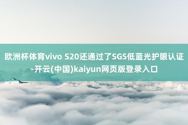欧洲杯体育vivo S20还通过了SGS低蓝光护眼认证-开云(中国)kaiyun网页版登录入口