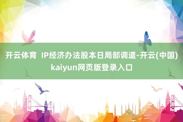 开云体育  IP经济办法股本日局部调遣-开云(中国)kaiyun网页版登录入口