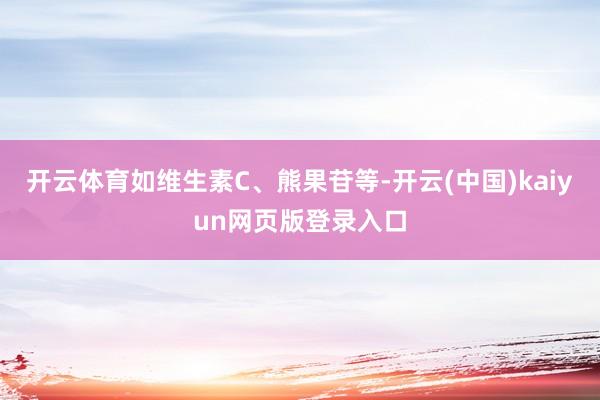开云体育如维生素C、熊果苷等-开云(中国)kaiyun网页版登录入口