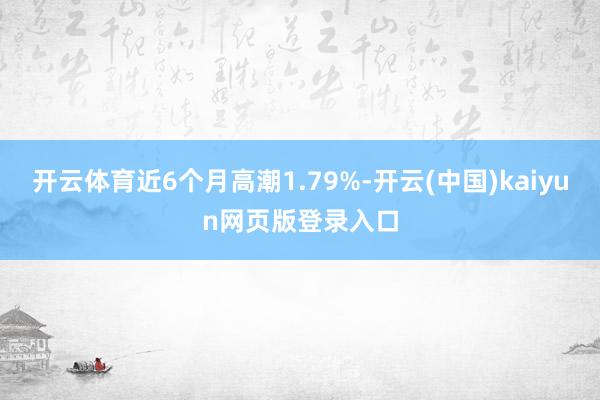 开云体育近6个月高潮1.79%-开云(中国)kaiyun网页版登录入口