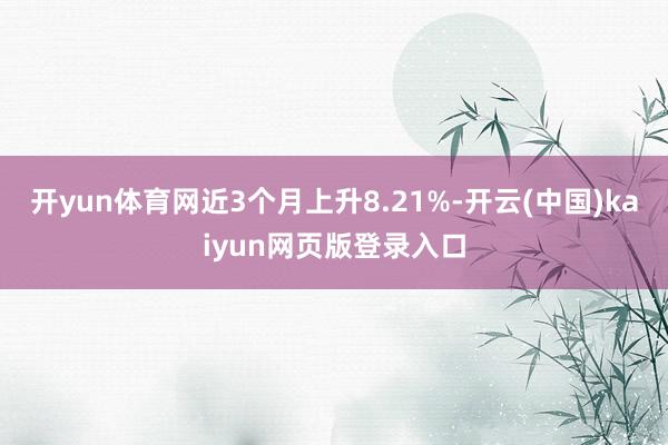 开yun体育网近3个月上升8.21%-开云(中国)kaiyun网页版登录入口