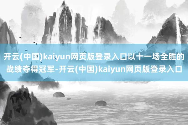 开云(中国)kaiyun网页版登录入口以十一场全胜的战绩夺得冠军-开云(中国)kaiyun网页版登录入口
