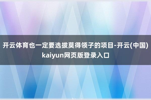 开云体育也一定要选拔莫得领子的项目-开云(中国)kaiyun网页版登录入口
