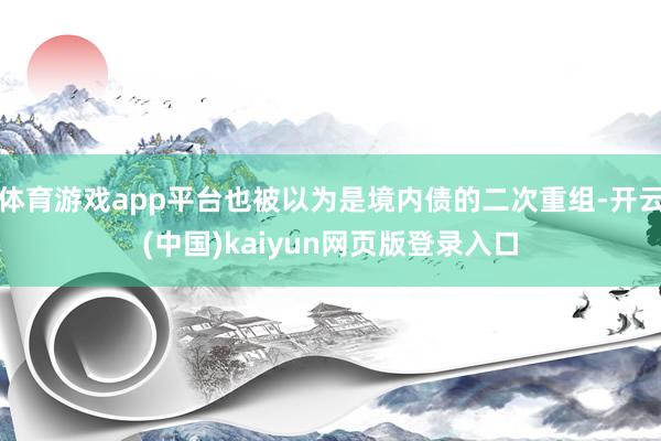 体育游戏app平台也被以为是境内债的二次重组-开云(中国)kaiyun网页版登录入口