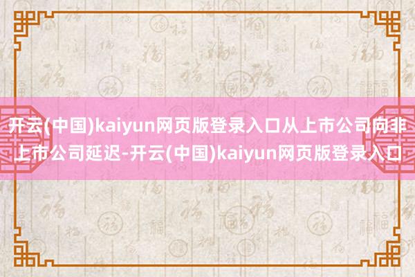 开云(中国)kaiyun网页版登录入口从上市公司向非上市公司延迟-开云(中国)kaiyun网页版登录入口