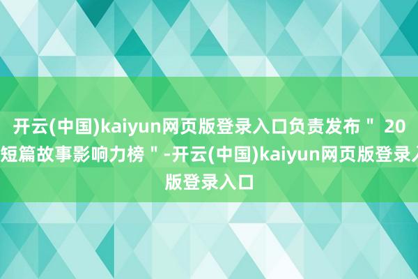 开云(中国)kaiyun网页版登录入口负责发布＂ 2024 短篇故事影响力榜＂-开云(中国)kaiyun网页版登录入口