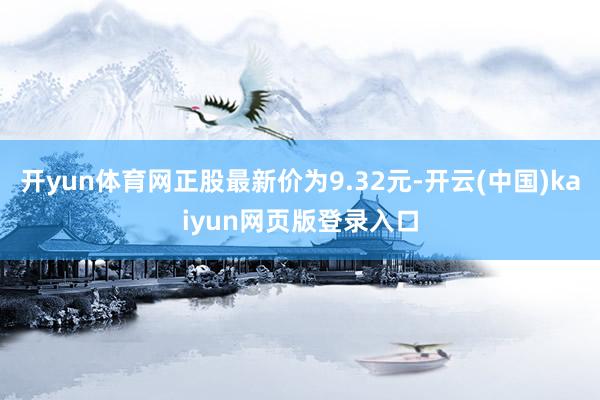开yun体育网正股最新价为9.32元-开云(中国)kaiyun网页版登录入口