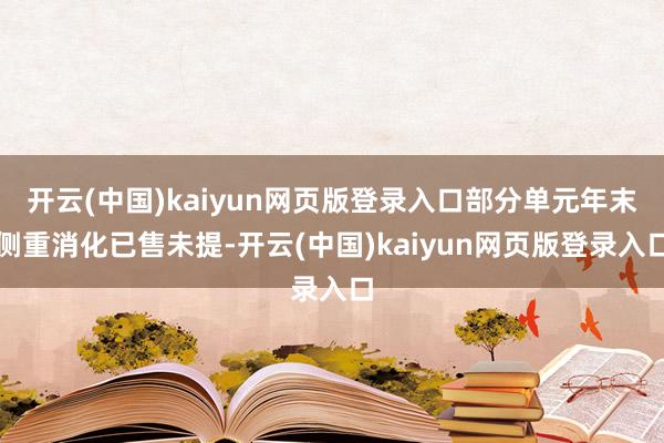 开云(中国)kaiyun网页版登录入口部分单元年末侧重消化已售未提-开云(中国)kaiyun网页版登录入口