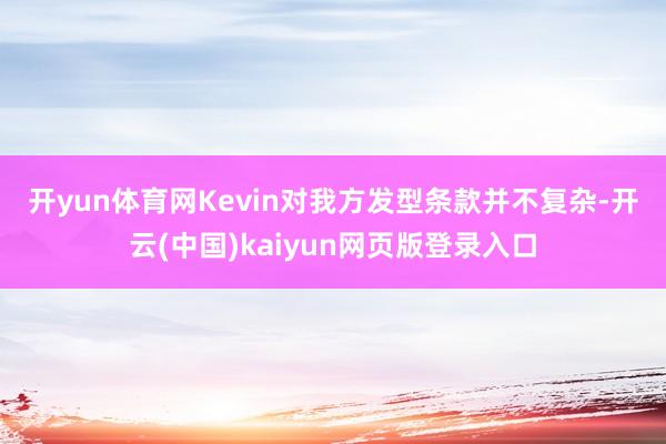 开yun体育网　　Kevin对我方发型条款并不复杂-开云(中国)kaiyun网页版登录入口