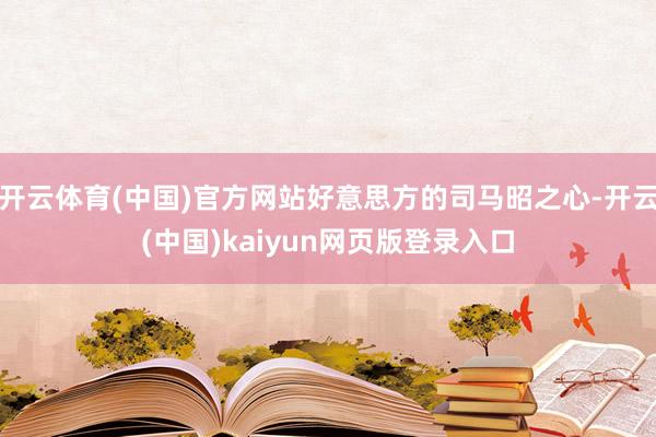 开云体育(中国)官方网站好意思方的司马昭之心-开云(中国)kaiyun网页版登录入口