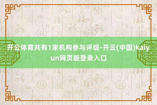 开云体育共有1家机构参与评级-开云(中国)kaiyun网页版登录入口