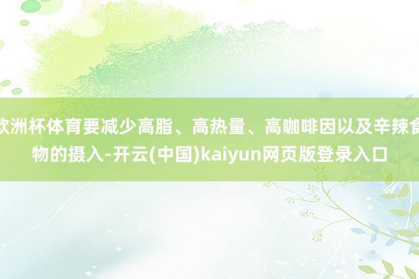 欧洲杯体育要减少高脂、高热量、高咖啡因以及辛辣食物的摄入-开云(中国)kaiyun网页版登录入口