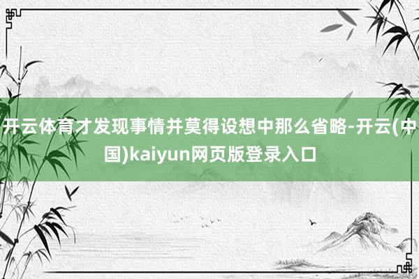 开云体育才发现事情并莫得设想中那么省略-开云(中国)kaiyun网页版登录入口