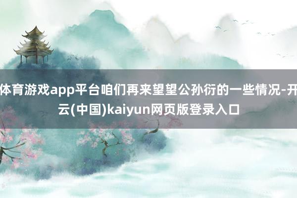 体育游戏app平台咱们再来望望公孙衍的一些情况-开云(中国)kaiyun网页版登录入口