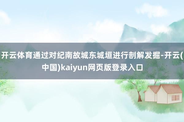 开云体育通过对纪南故城东城垣进行剖解发掘-开云(中国)kaiyun网页版登录入口