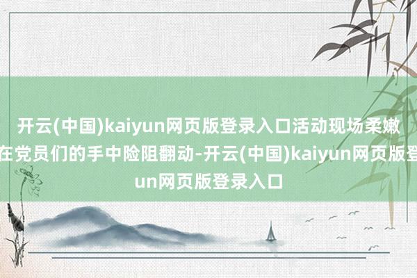 开云(中国)kaiyun网页版登录入口活动现场柔嫩的铜丝在党员们的手中险阻翻动-开云(中国)kaiyun网页版登录入口