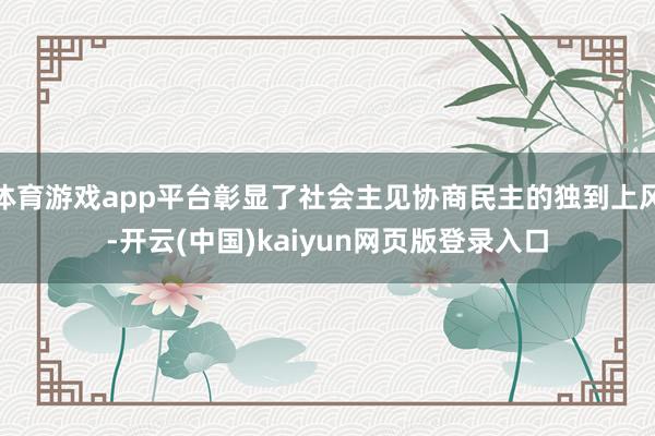 体育游戏app平台彰显了社会主见协商民主的独到上风-开云(中国)kaiyun网页版登录入口