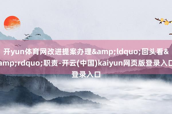 开yun体育网改进提案办理&ldquo;回头看&rdquo;职责-开云(中国)kaiyun网页版登录入口