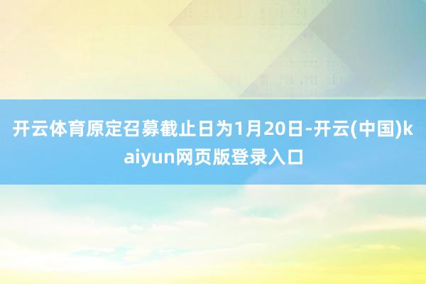 开云体育原定召募截止日为1月20日-开云(中国)kaiyun网页版登录入口