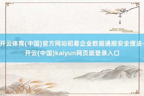 开云体育(中国)官方网站昭着企业数据通顺安全捏法-开云(中国)kaiyun网页版登录入口
