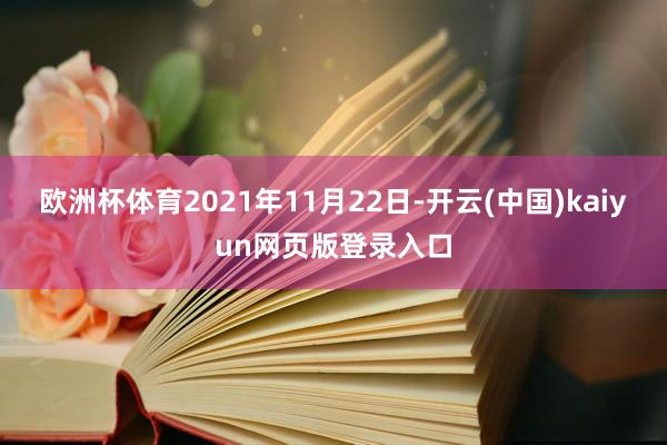 欧洲杯体育2021年11月22日-开云(中国)kaiyun网页版登录入口
