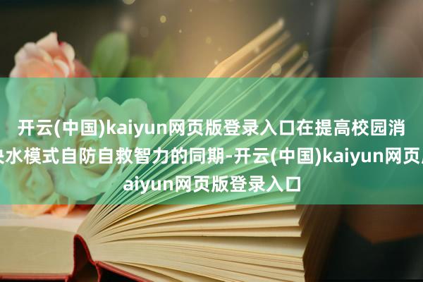 开云(中国)kaiyun网页版登录入口在提高校园消防安全解决水模式自防自救智力的同期-开云(中国)kaiyun网页版登录入口
