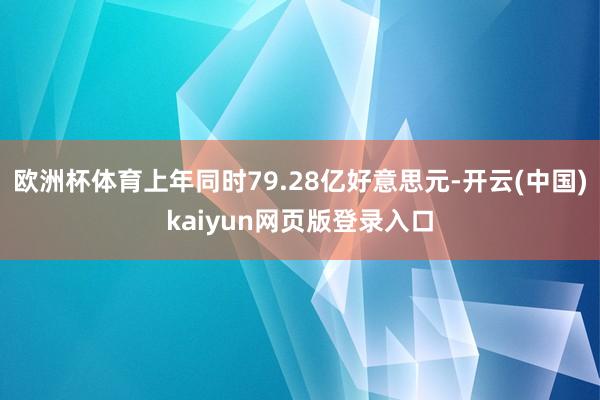 欧洲杯体育上年同时79.28亿好意思元-开云(中国)kaiyun网页版登录入口