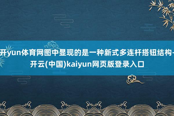 开yun体育网图中显现的是一种新式多连杆搭钮结构-开云(中国)kaiyun网页版登录入口