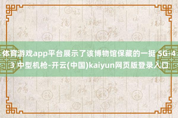 体育游戏app平台展示了该博物馆保藏的一挺 SG-43 中型机枪-开云(中国)kaiyun网页版登录入口