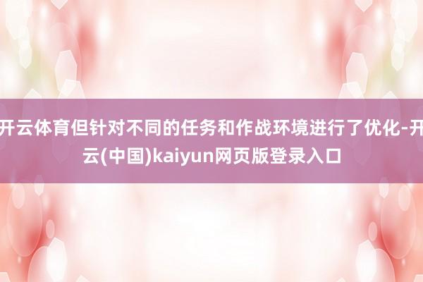 开云体育但针对不同的任务和作战环境进行了优化-开云(中国)kaiyun网页版登录入口
