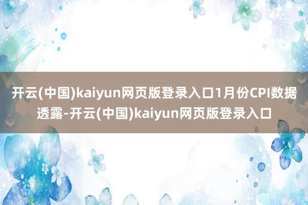 开云(中国)kaiyun网页版登录入口1月份CPI数据透露-开云(中国)kaiyun网页版登录入口